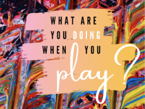 What Are You Doing When You Play — and how can you do it better?